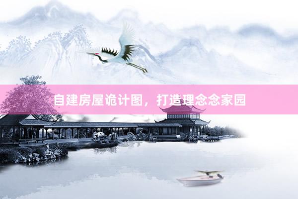 自建房屋诡计图,打造理念念家园